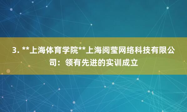 3. **上海体育学院**上海阅莹网络科技有限公司：领有先进的实训成立