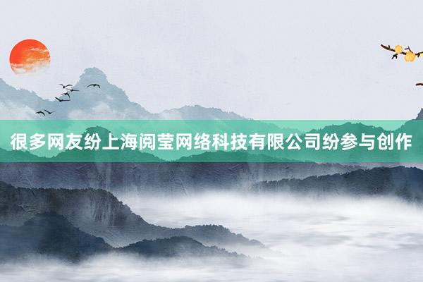 很多网友纷上海阅莹网络科技有限公司纷参与创作