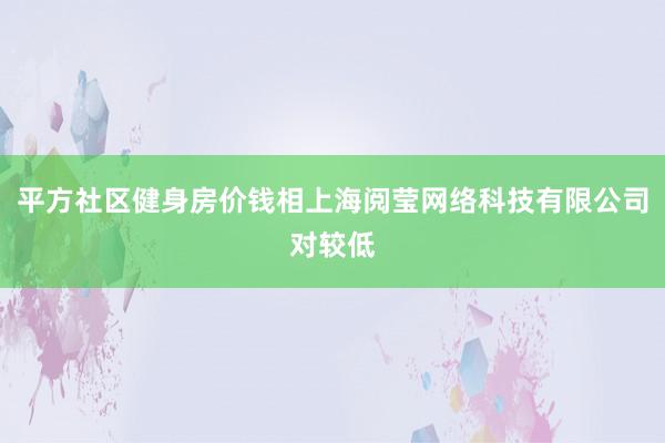 平方社区健身房价钱相上海阅莹网络科技有限公司对较低