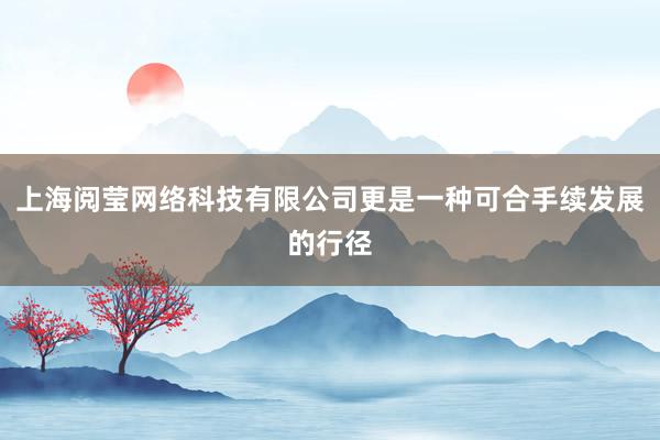 上海阅莹网络科技有限公司更是一种可合手续发展的行径